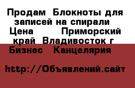 Продам! Блокноты для записей на спирали › Цена ­ 15 - Приморский край, Владивосток г. Бизнес » Канцелярия   